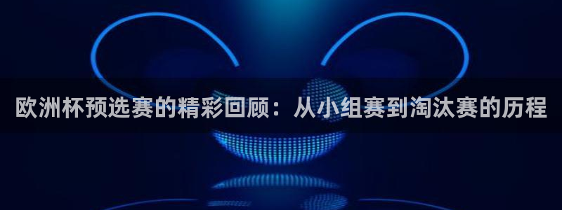足球世界杯2026年赛程时间表:欧洲杯预选赛的精彩回顾:从小组赛到淘汰赛的历程