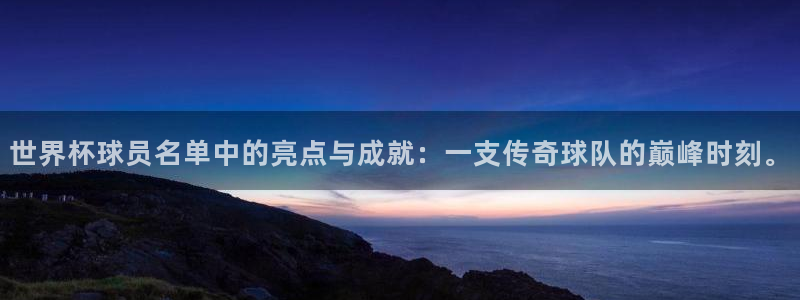 世界杯直播网:世界杯球员名单中的亮点与成就:一支传奇球队的巅峰时刻。